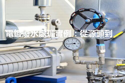 電鍍廢水處理實例：從源頭到尾端的全流程處理方案？